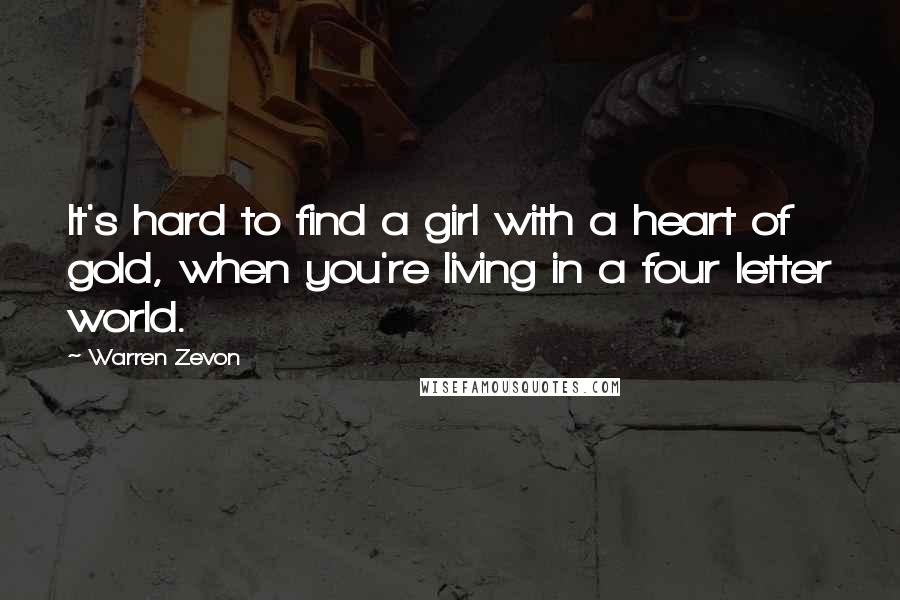 Warren Zevon Quotes: It's hard to find a girl with a heart of gold, when you're living in a four letter world.