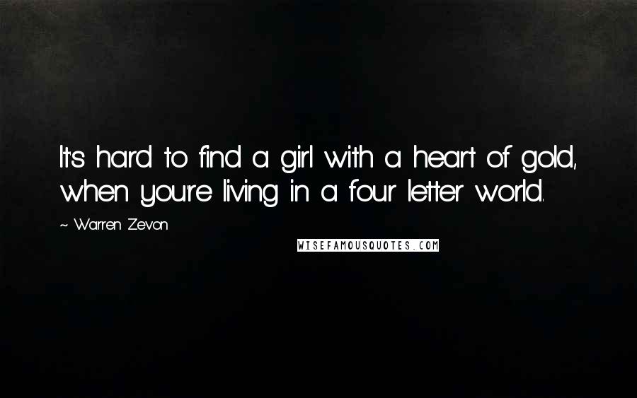 Warren Zevon Quotes: It's hard to find a girl with a heart of gold, when you're living in a four letter world.