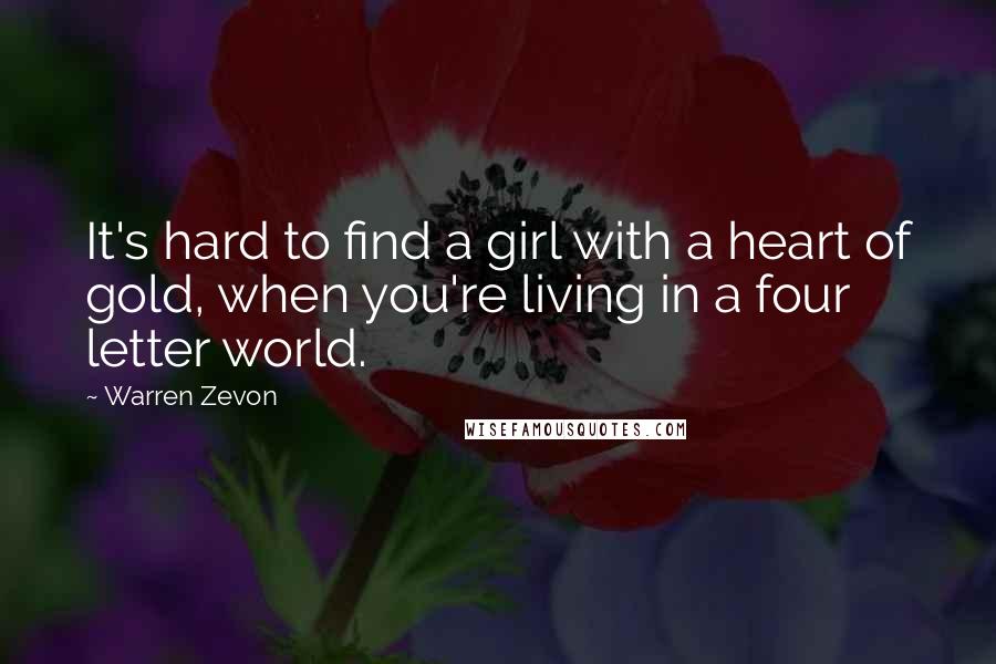 Warren Zevon Quotes: It's hard to find a girl with a heart of gold, when you're living in a four letter world.