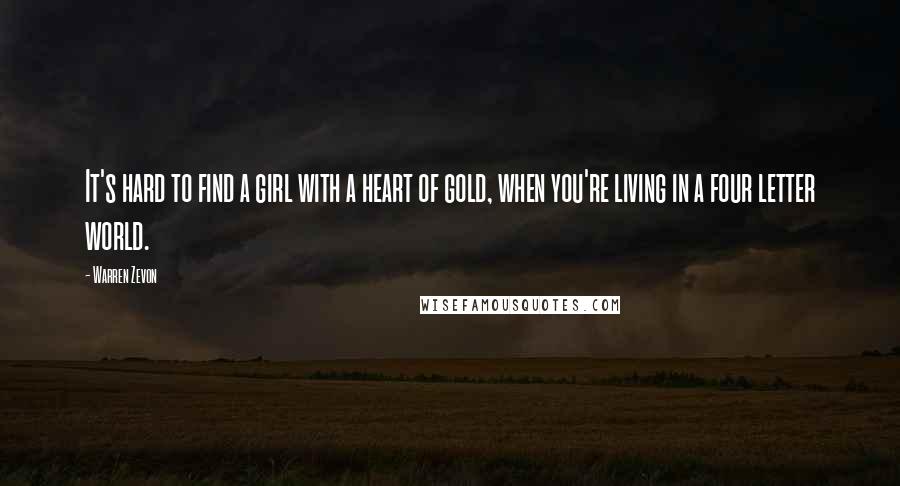 Warren Zevon Quotes: It's hard to find a girl with a heart of gold, when you're living in a four letter world.