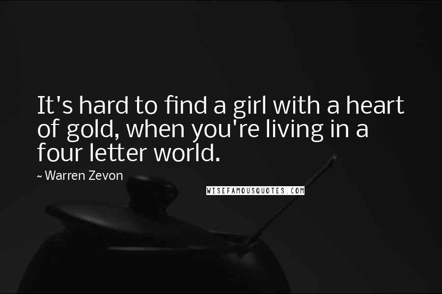 Warren Zevon Quotes: It's hard to find a girl with a heart of gold, when you're living in a four letter world.