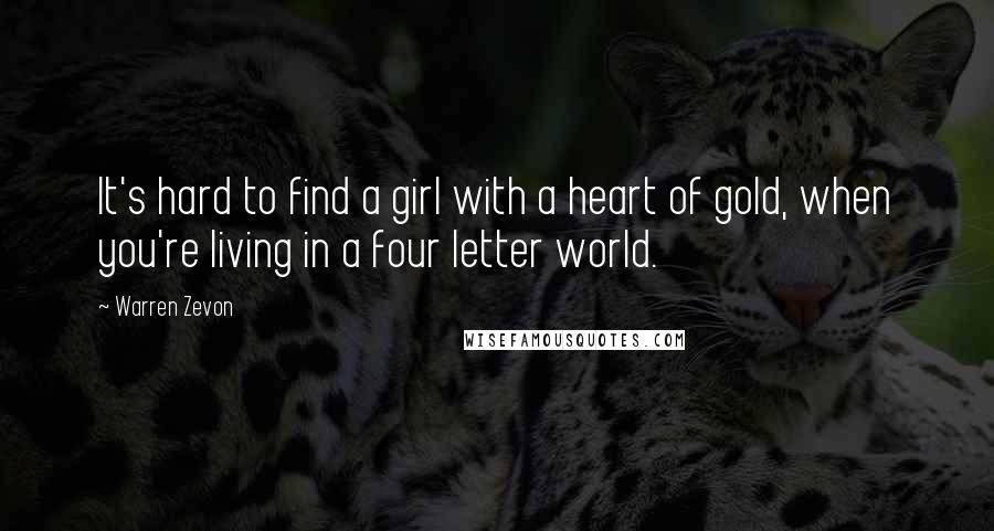 Warren Zevon Quotes: It's hard to find a girl with a heart of gold, when you're living in a four letter world.