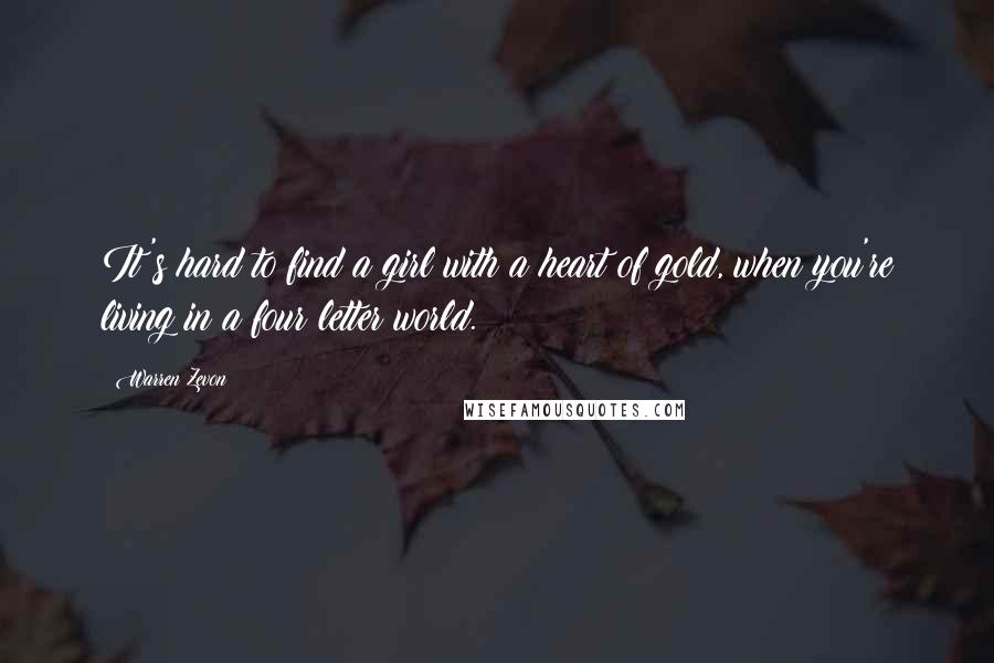 Warren Zevon Quotes: It's hard to find a girl with a heart of gold, when you're living in a four letter world.