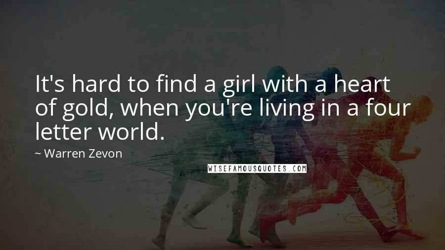 Warren Zevon Quotes: It's hard to find a girl with a heart of gold, when you're living in a four letter world.