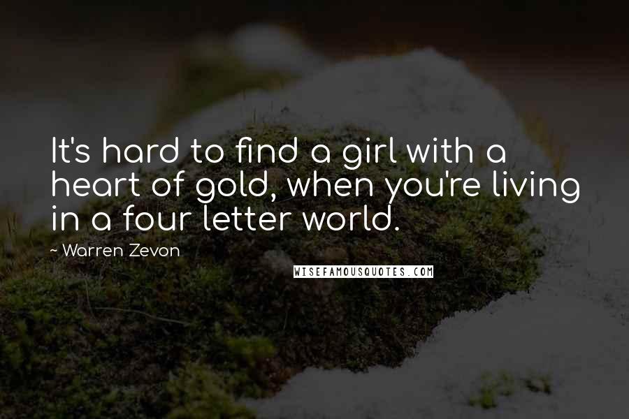 Warren Zevon Quotes: It's hard to find a girl with a heart of gold, when you're living in a four letter world.