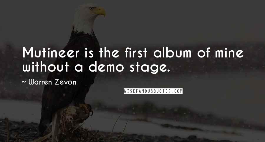 Warren Zevon Quotes: Mutineer is the first album of mine without a demo stage.