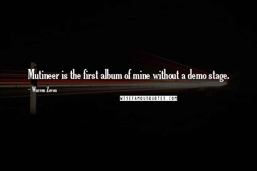 Warren Zevon Quotes: Mutineer is the first album of mine without a demo stage.