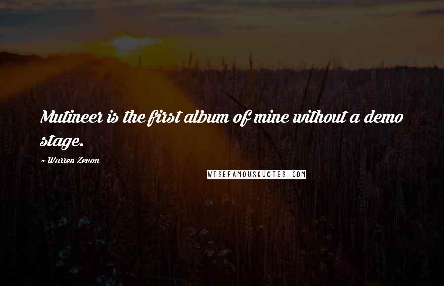 Warren Zevon Quotes: Mutineer is the first album of mine without a demo stage.