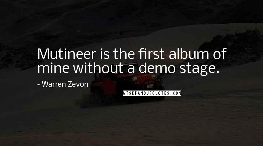 Warren Zevon Quotes: Mutineer is the first album of mine without a demo stage.