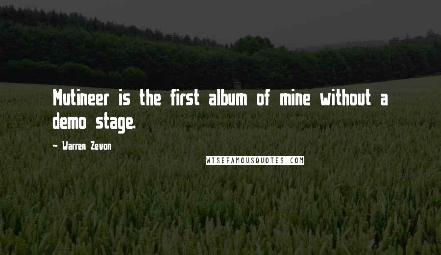 Warren Zevon Quotes: Mutineer is the first album of mine without a demo stage.