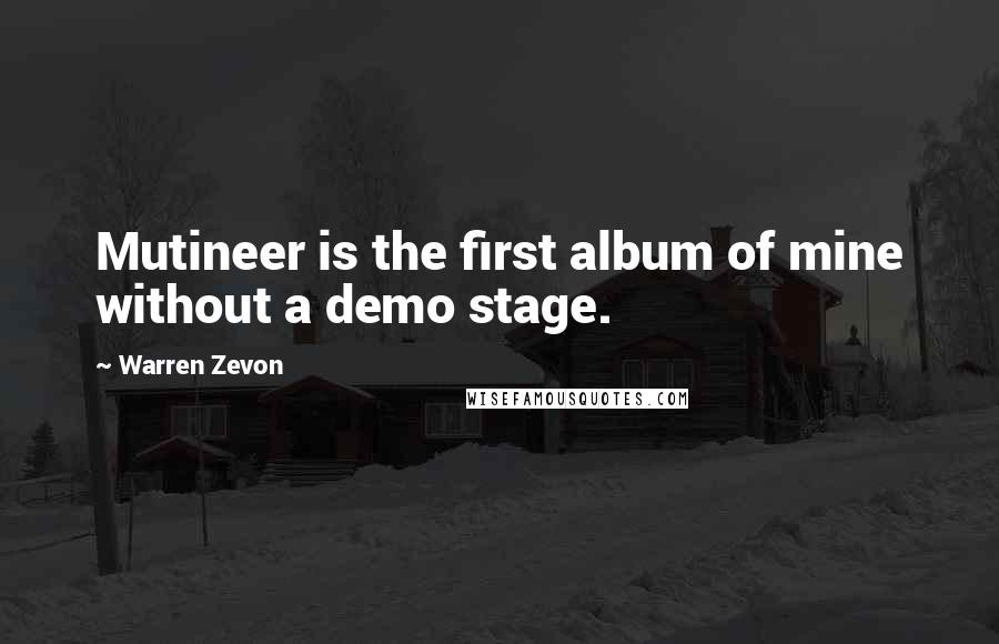 Warren Zevon Quotes: Mutineer is the first album of mine without a demo stage.
