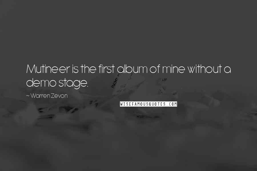 Warren Zevon Quotes: Mutineer is the first album of mine without a demo stage.