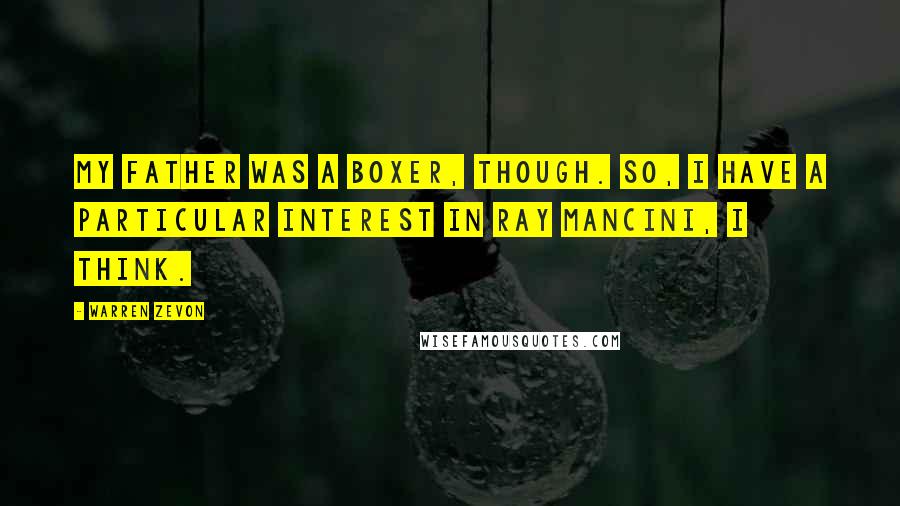 Warren Zevon Quotes: My father was a boxer, though. So, I have a particular interest in Ray Mancini, I think.