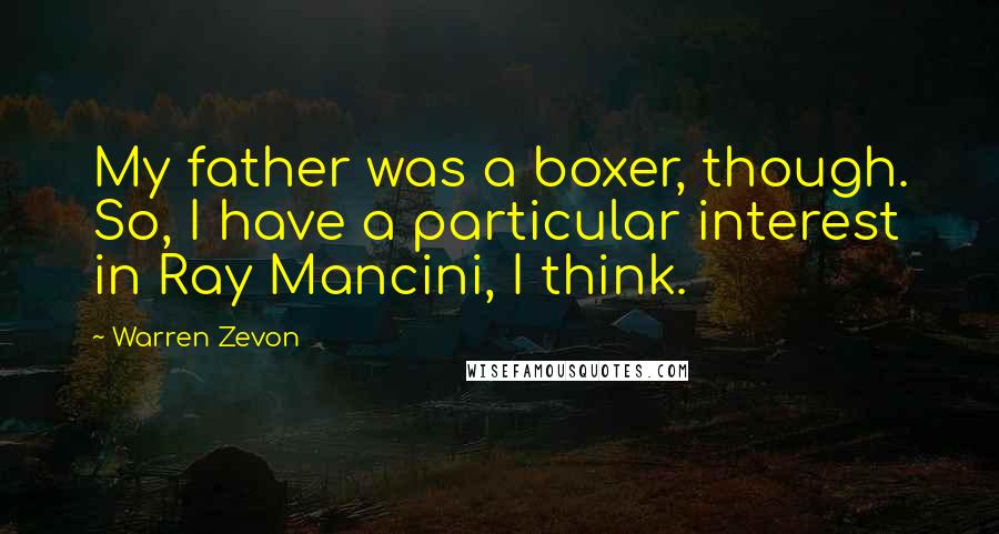Warren Zevon Quotes: My father was a boxer, though. So, I have a particular interest in Ray Mancini, I think.