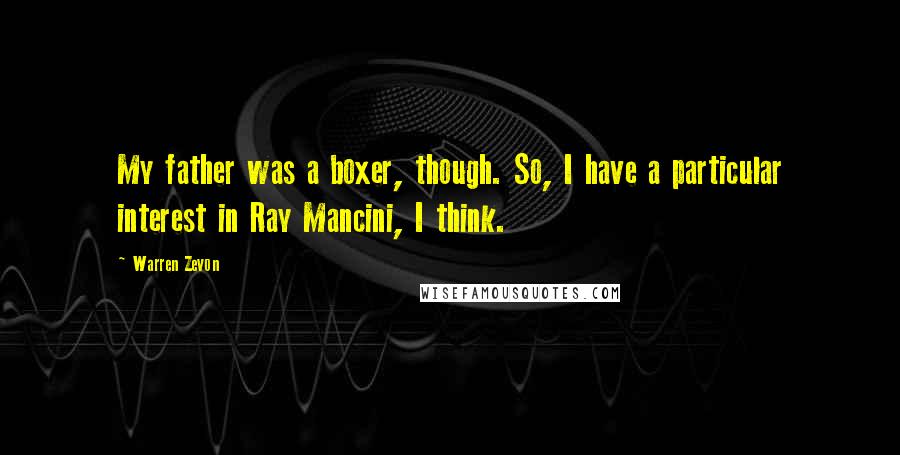 Warren Zevon Quotes: My father was a boxer, though. So, I have a particular interest in Ray Mancini, I think.