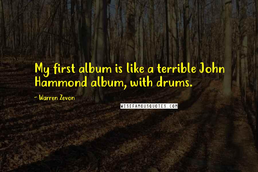 Warren Zevon Quotes: My first album is like a terrible John Hammond album, with drums.