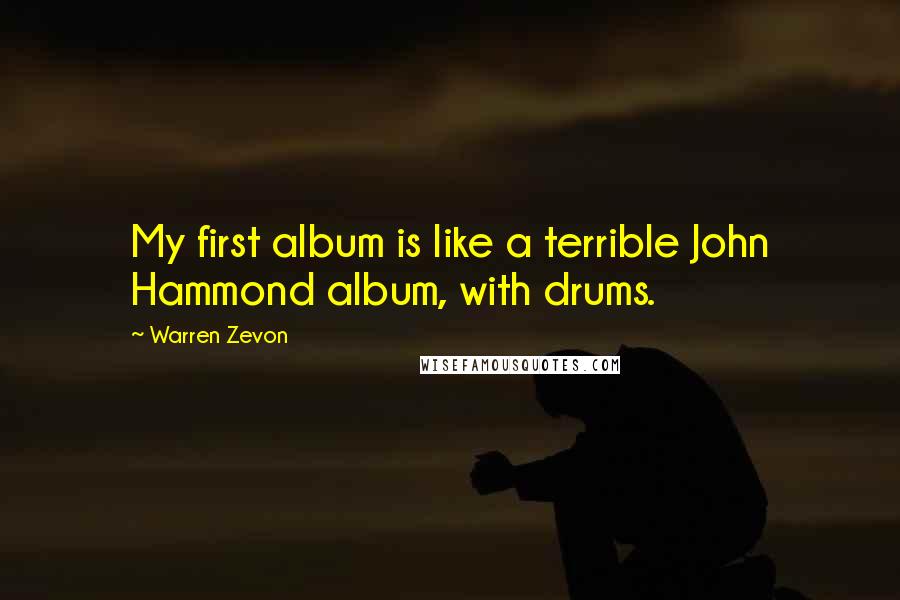 Warren Zevon Quotes: My first album is like a terrible John Hammond album, with drums.