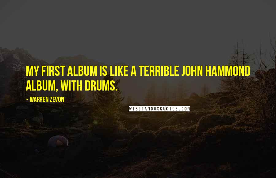 Warren Zevon Quotes: My first album is like a terrible John Hammond album, with drums.