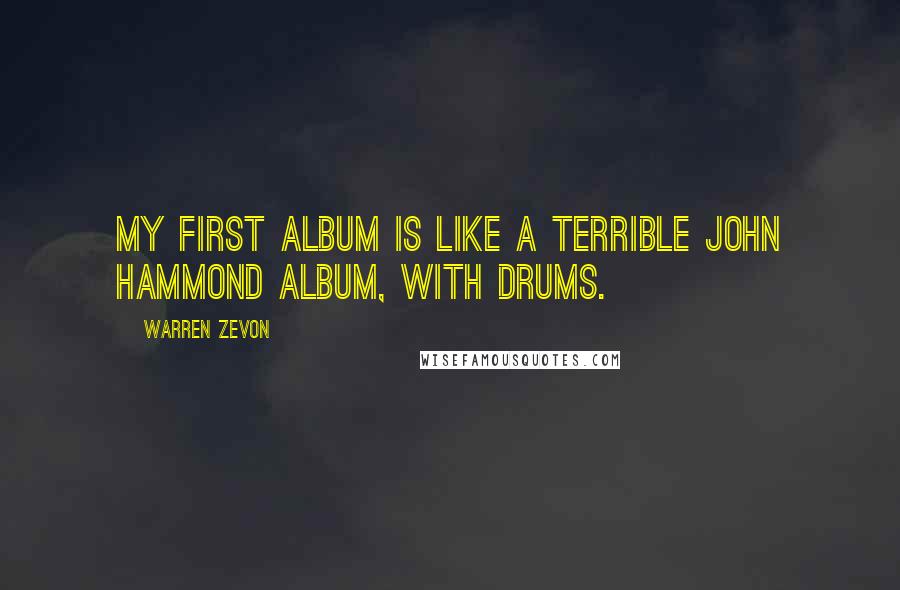 Warren Zevon Quotes: My first album is like a terrible John Hammond album, with drums.