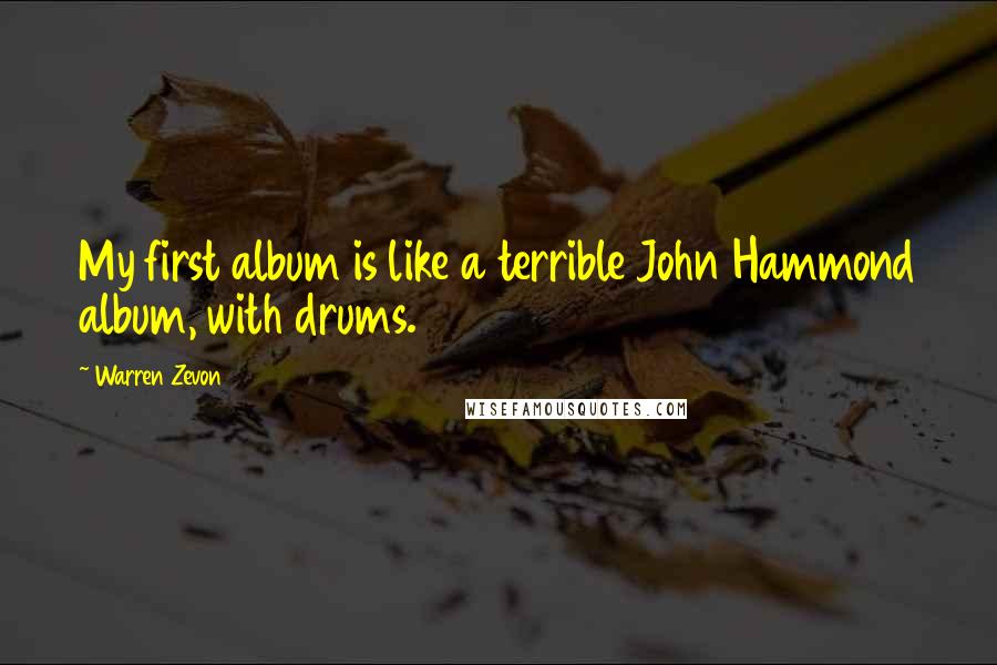 Warren Zevon Quotes: My first album is like a terrible John Hammond album, with drums.