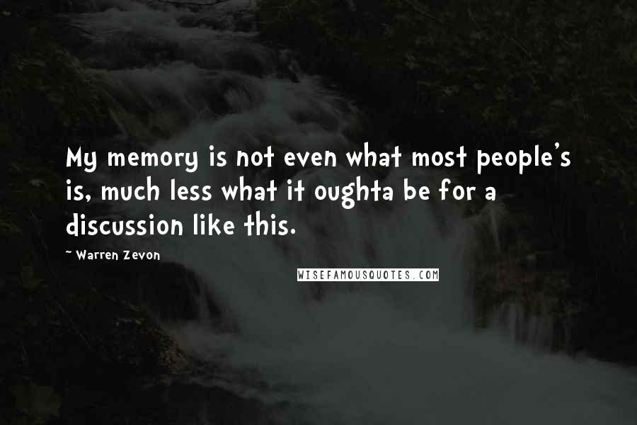 Warren Zevon Quotes: My memory is not even what most people's is, much less what it oughta be for a discussion like this.