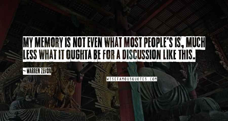 Warren Zevon Quotes: My memory is not even what most people's is, much less what it oughta be for a discussion like this.