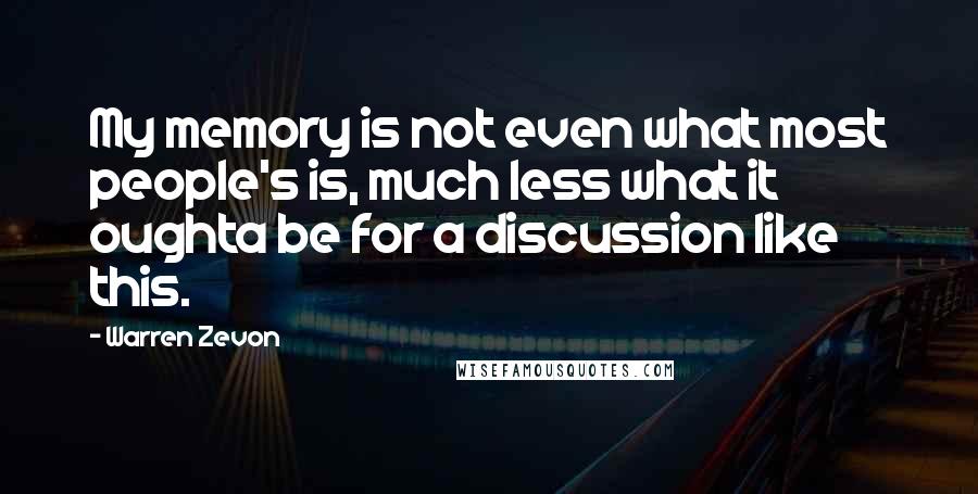 Warren Zevon Quotes: My memory is not even what most people's is, much less what it oughta be for a discussion like this.