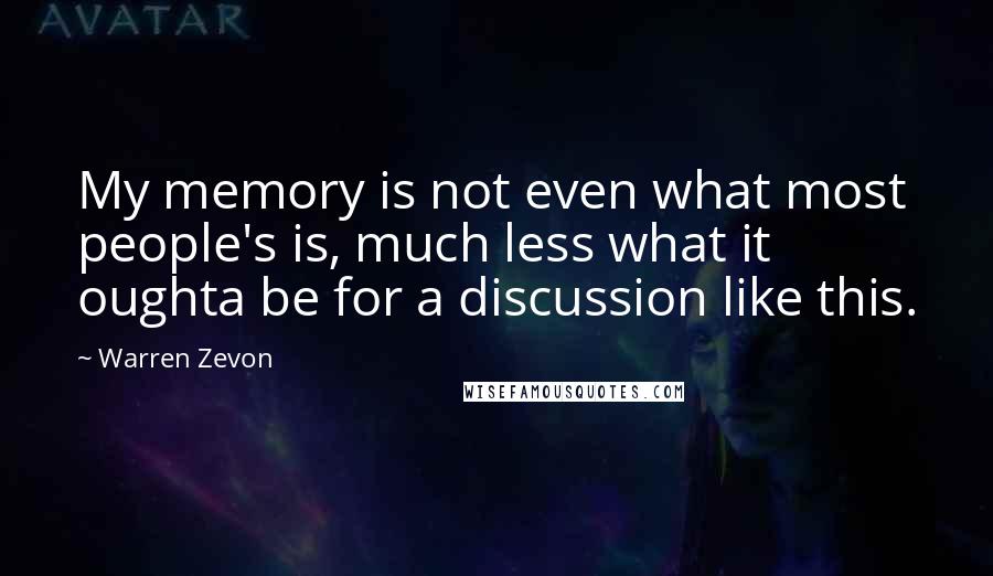 Warren Zevon Quotes: My memory is not even what most people's is, much less what it oughta be for a discussion like this.