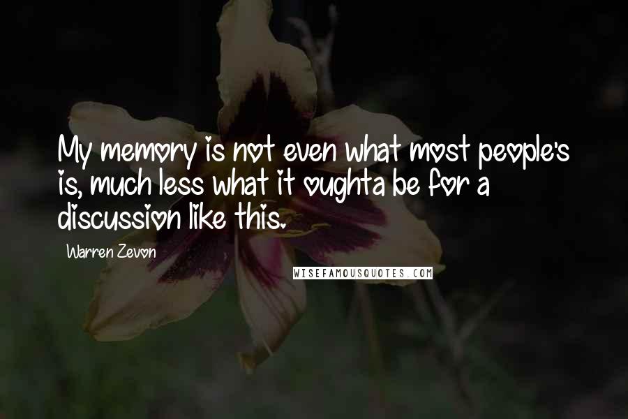 Warren Zevon Quotes: My memory is not even what most people's is, much less what it oughta be for a discussion like this.