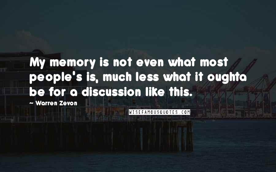 Warren Zevon Quotes: My memory is not even what most people's is, much less what it oughta be for a discussion like this.