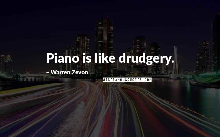 Warren Zevon Quotes: Piano is like drudgery.