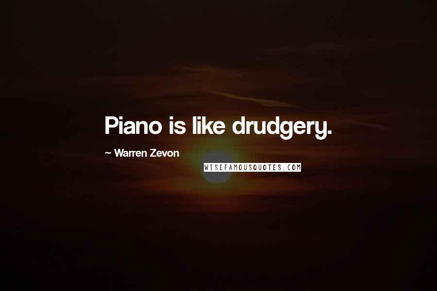 Warren Zevon Quotes: Piano is like drudgery.