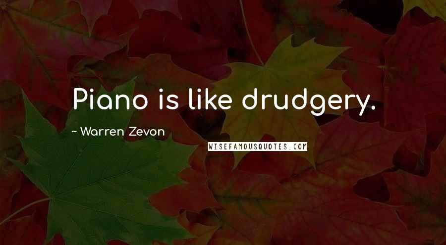 Warren Zevon Quotes: Piano is like drudgery.