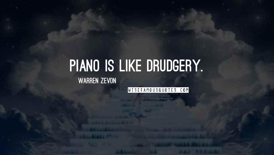Warren Zevon Quotes: Piano is like drudgery.