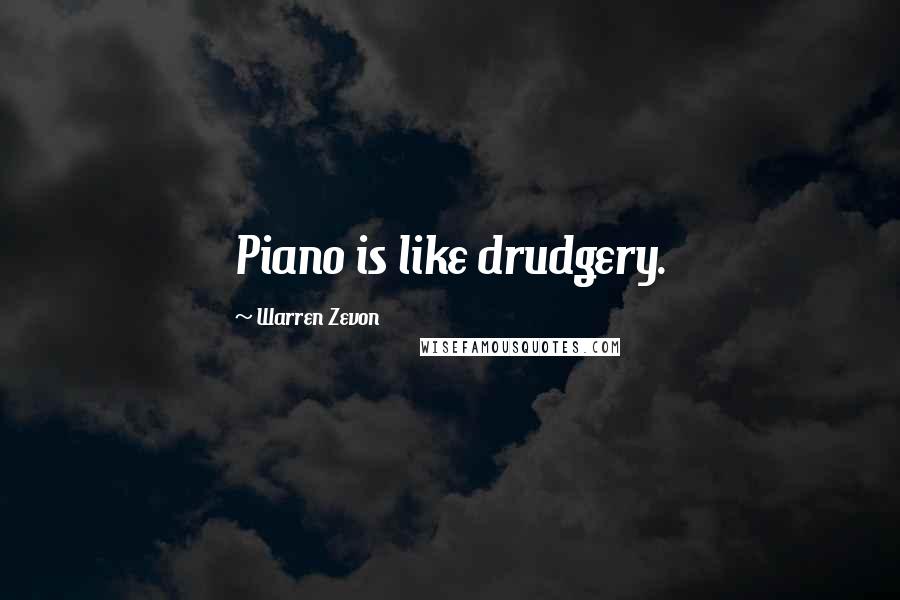 Warren Zevon Quotes: Piano is like drudgery.