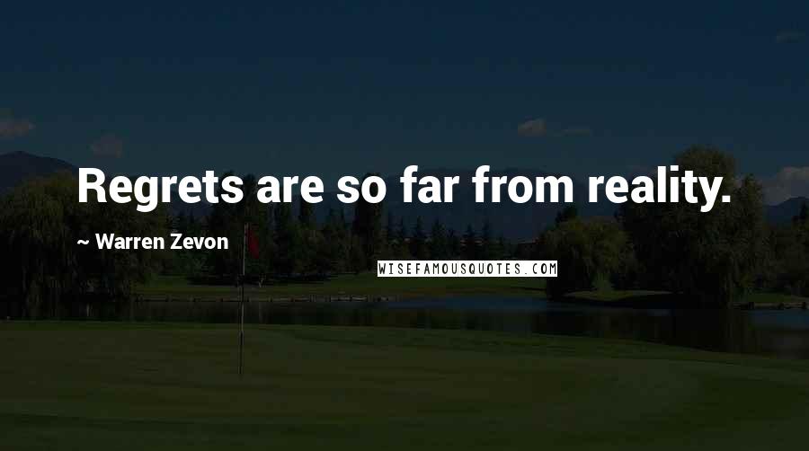 Warren Zevon Quotes: Regrets are so far from reality.