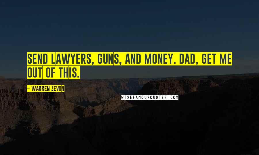 Warren Zevon Quotes: Send lawyers, guns, and money. Dad, get me out of this.