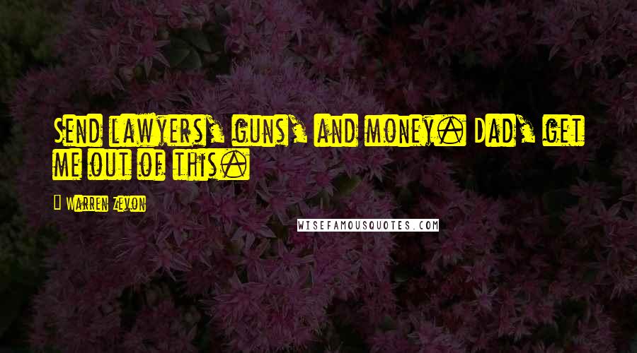 Warren Zevon Quotes: Send lawyers, guns, and money. Dad, get me out of this.