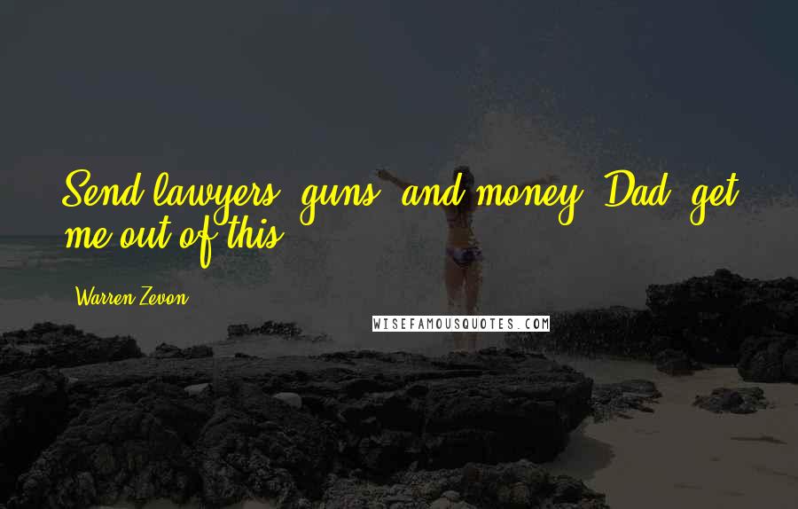 Warren Zevon Quotes: Send lawyers, guns, and money. Dad, get me out of this.