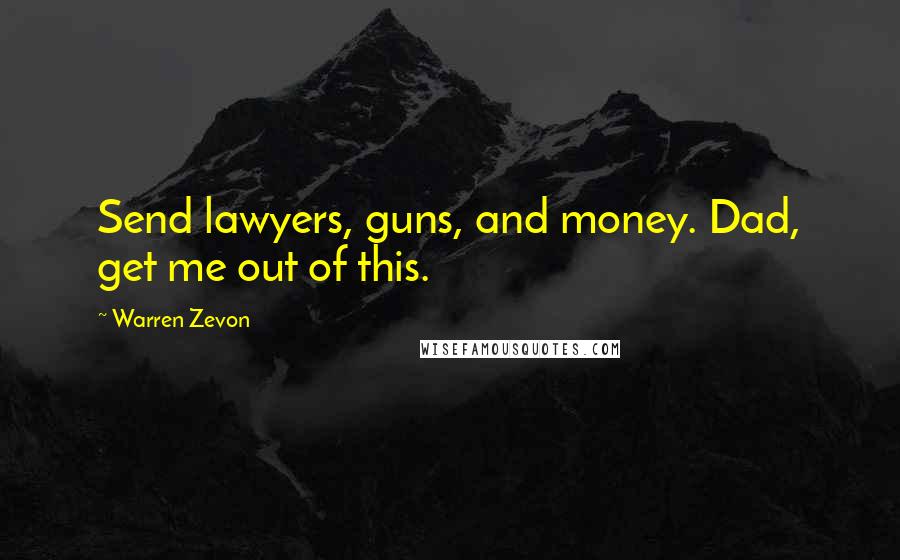 Warren Zevon Quotes: Send lawyers, guns, and money. Dad, get me out of this.