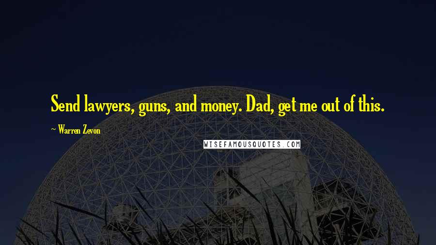 Warren Zevon Quotes: Send lawyers, guns, and money. Dad, get me out of this.