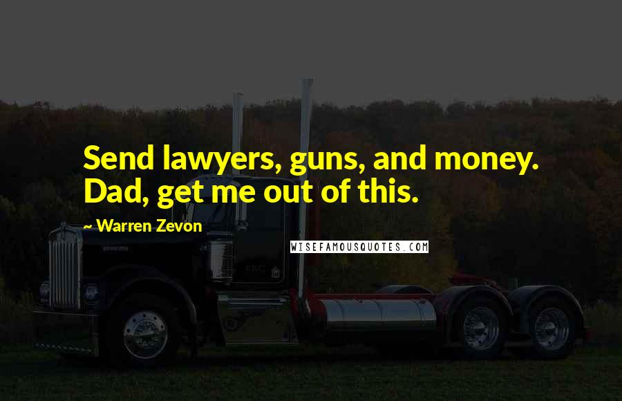 Warren Zevon Quotes: Send lawyers, guns, and money. Dad, get me out of this.