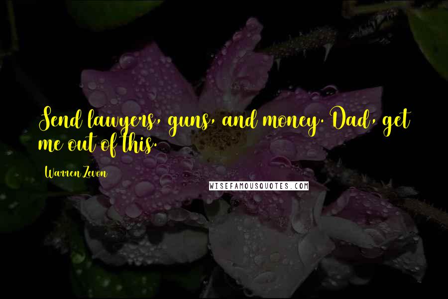 Warren Zevon Quotes: Send lawyers, guns, and money. Dad, get me out of this.