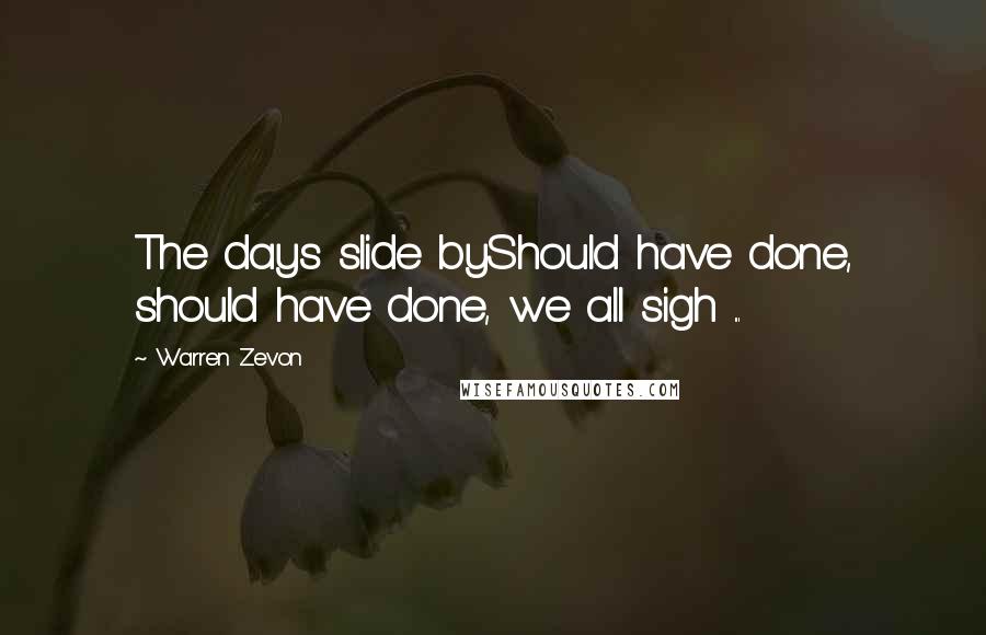 Warren Zevon Quotes: The days slide byShould have done, should have done, we all sigh ...