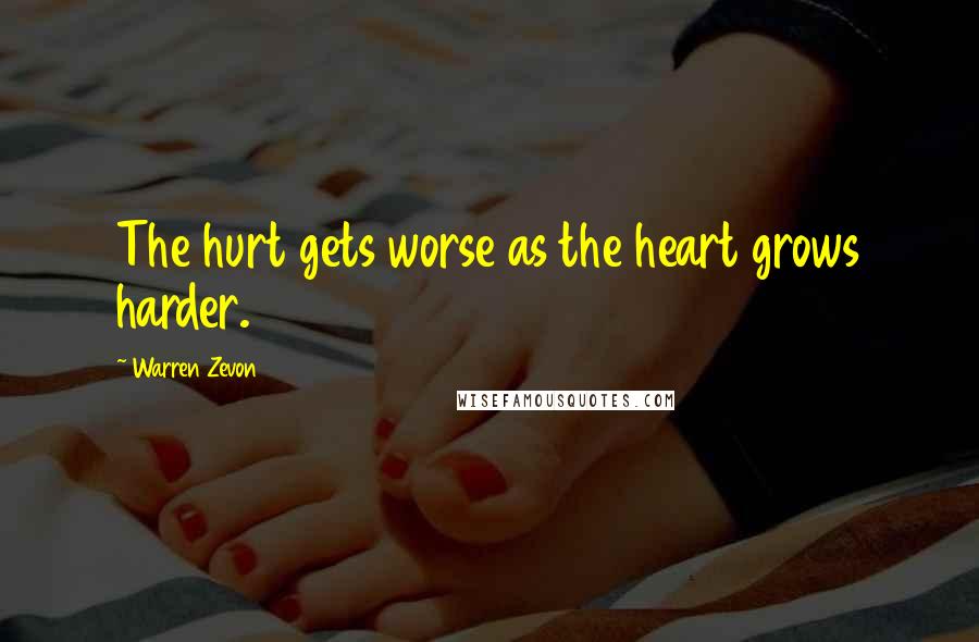 Warren Zevon Quotes: The hurt gets worse as the heart grows harder.