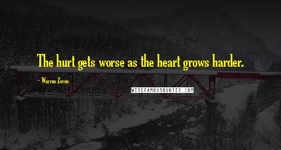 Warren Zevon Quotes: The hurt gets worse as the heart grows harder.