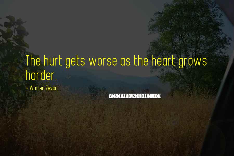 Warren Zevon Quotes: The hurt gets worse as the heart grows harder.