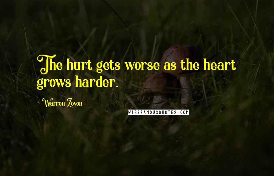 Warren Zevon Quotes: The hurt gets worse as the heart grows harder.