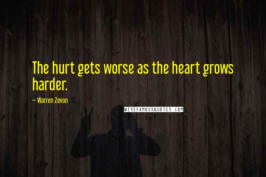 Warren Zevon Quotes: The hurt gets worse as the heart grows harder.