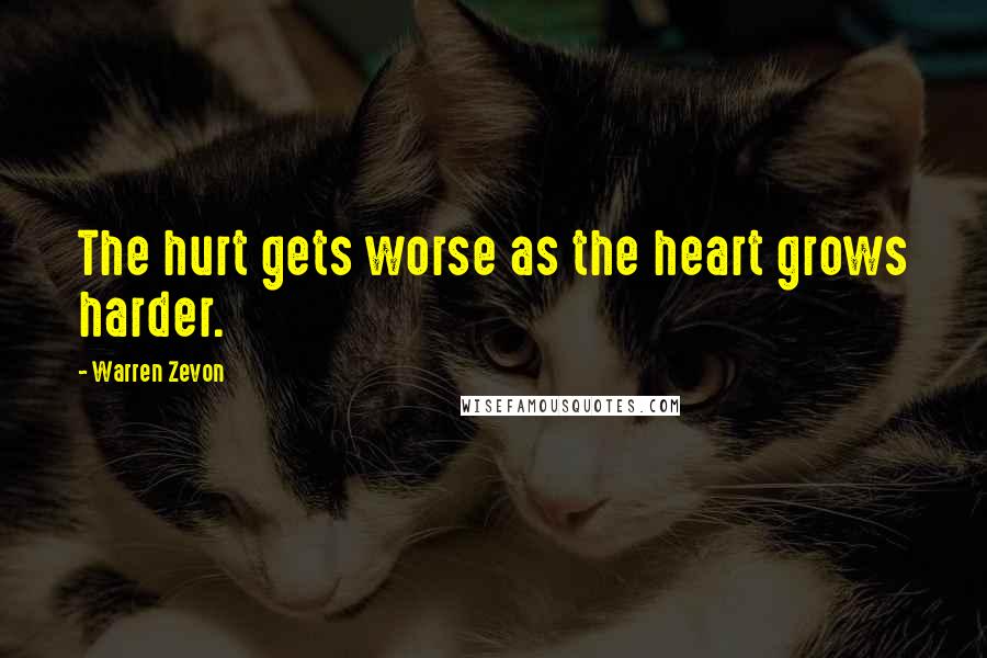 Warren Zevon Quotes: The hurt gets worse as the heart grows harder.